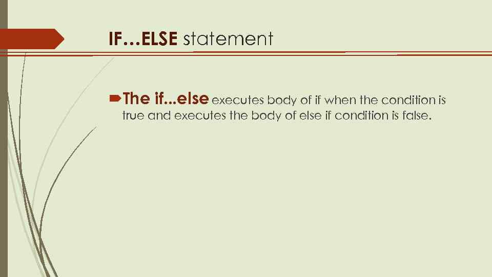 IF…ELSE statement The if. . . else executes body of if when the condition