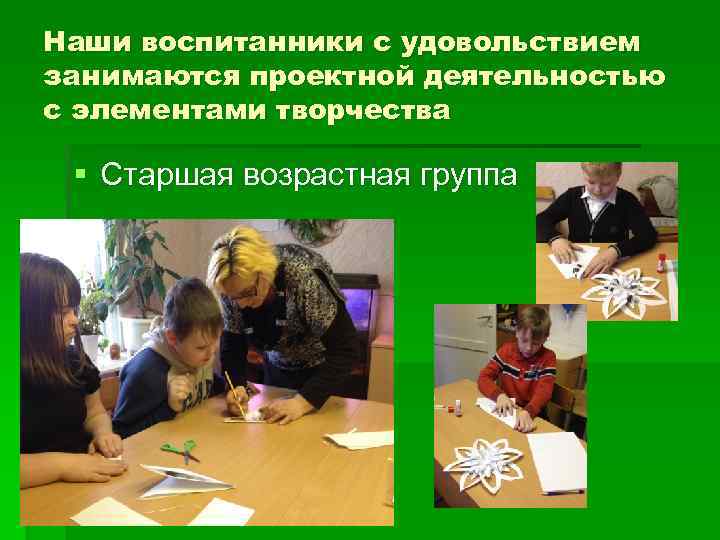 Наши воспитанники с удовольствием занимаются проектной деятельностью с элементами творчества § Старшая возрастная группа