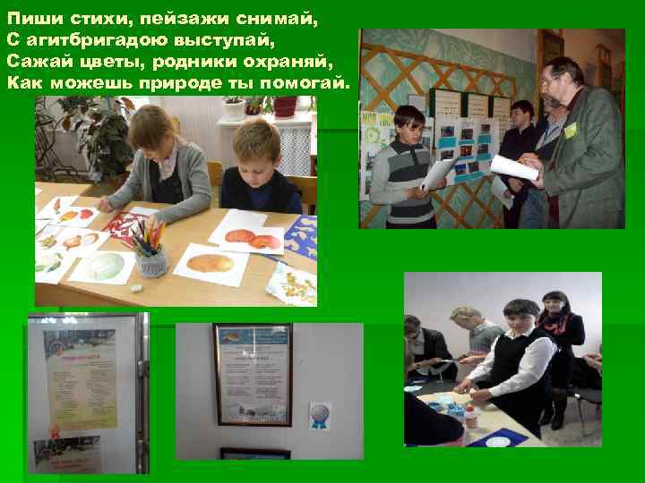 Пиши стихи, пейзажи снимай, С агитбригадою выступай, Сажай цветы, родники охраняй, Как можешь природе