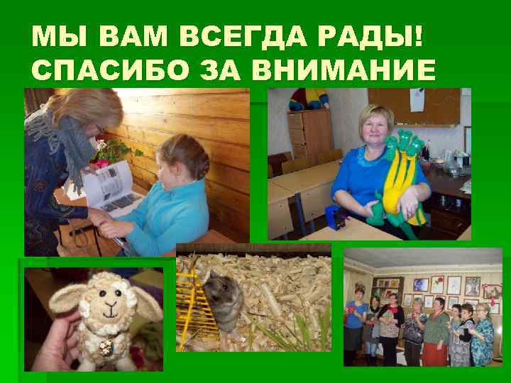 МЫ ВАМ ВСЕГДА РАДЫ! СПАСИБО ЗА ВНИМАНИЕ 