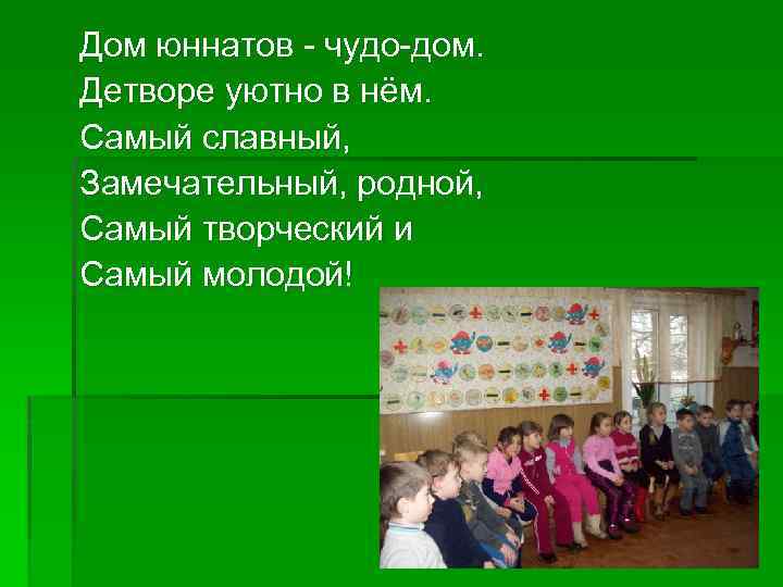 Дом юннатов - чудо-дом. Детворе уютно в нём. Самый славный, Замечательный, родной, Самый творческий