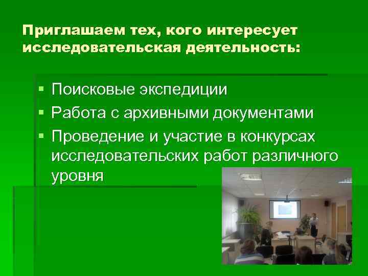 Приглашаем тех, кого интересует исследовательская деятельность: § § § Поисковые экспедиции Работа с архивными