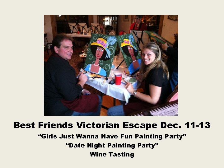 Best Friends Victorian Escape Dec. 11 -13 “Girls Just Wanna Have Fun Painting Party”