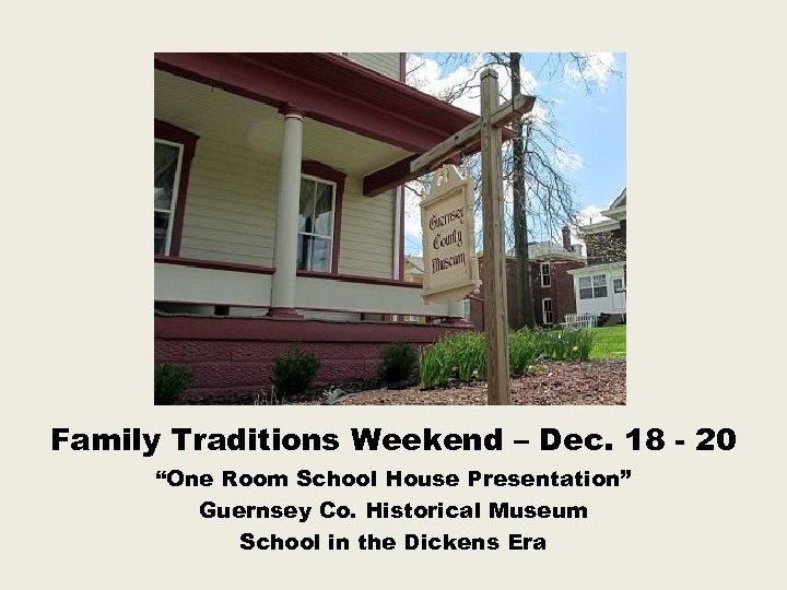 Family Traditions Weekend – Dec. 18 - 20 “One Room School House Presentation” Guernsey