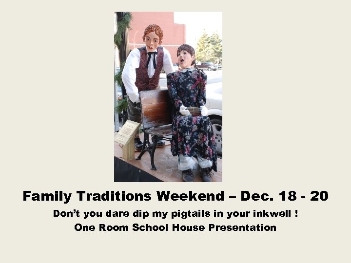 Family Traditions Weekend – Dec. 18 - 20 Don’t you dare dip my pigtails