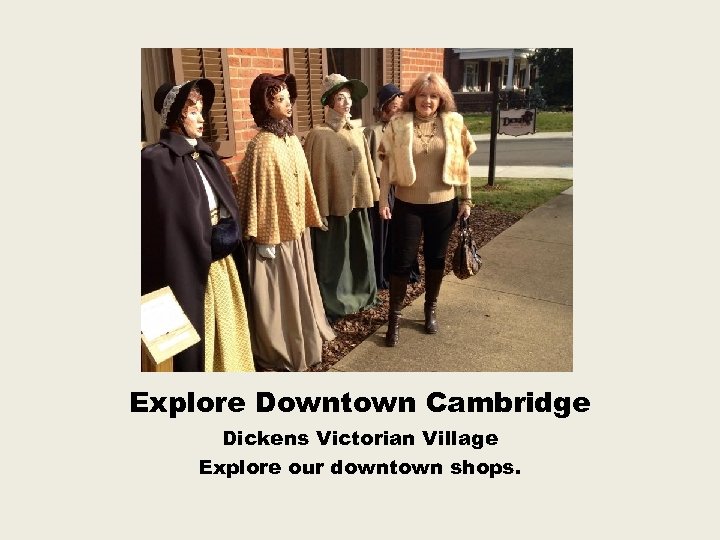 Explore Downtown Cambridge Dickens Victorian Village Explore our downtown shops. 