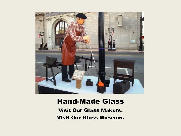 Hand-Made Glass Visit Our Glass Makers. Visit Our Glass Museum. 