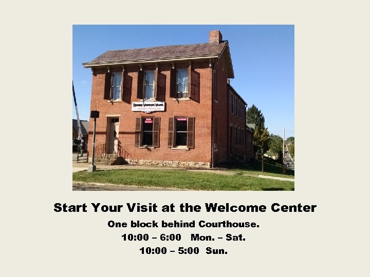 Start Your Visit at the Welcome Center One block behind Courthouse. 10: 00 –