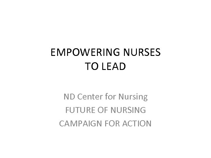 EMPOWERING NURSES TO LEAD ND Center for Nursing FUTURE OF NURSING CAMPAIGN FOR ACTION