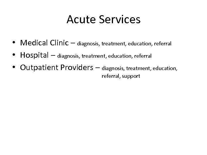 Acute Services • Medical Clinic – diagnosis, treatment, education, referral • Hospital – diagnosis,