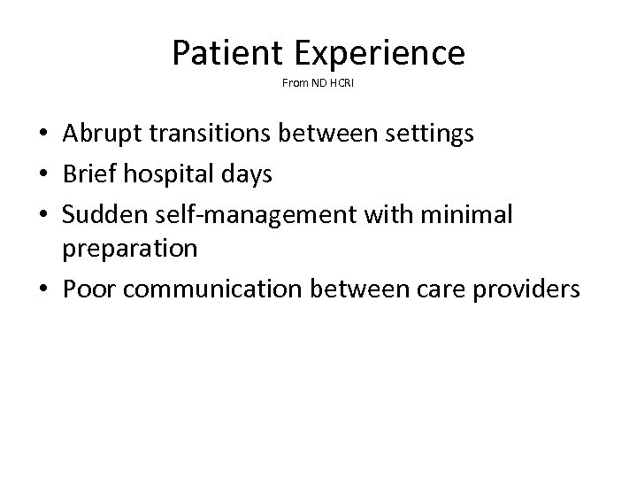 Patient Experience From ND HCRI • Abrupt transitions between settings • Brief hospital days