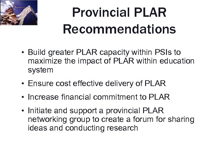 Provincial PLAR Recommendations • Build greater PLAR capacity within PSIs to maximize the impact