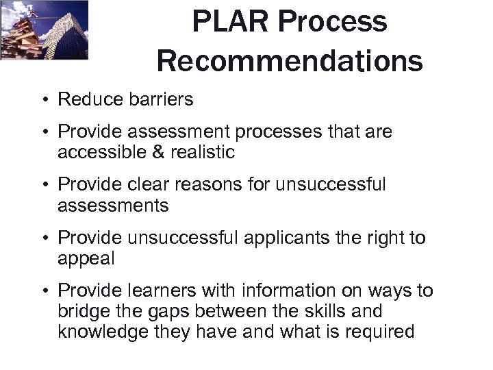 PLAR Process Recommendations • Reduce barriers • Provide assessment processes that are accessible &