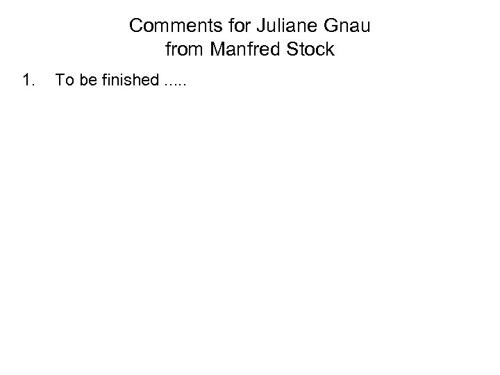 Comments for Juliane Gnau from Manfred Stock 1. To be finished. . . 