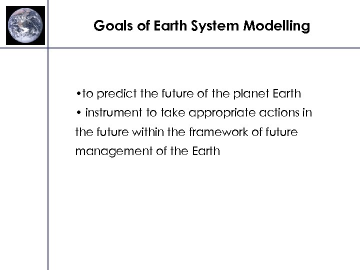 Goals of Earth System Modelling • to predict the future of the planet Earth