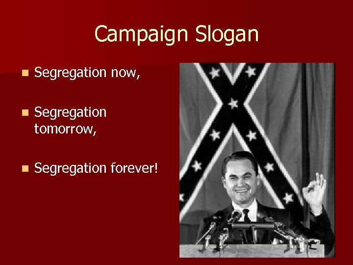 Campaign Slogan n Segregation now, n Segregation tomorrow, n Segregation forever! 