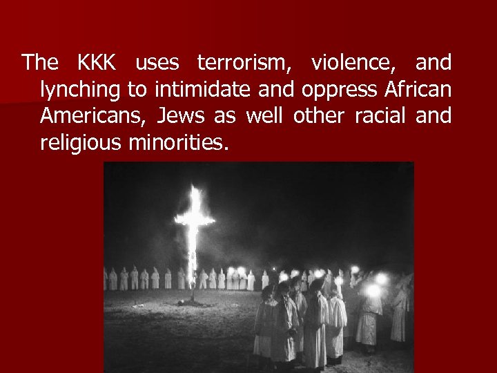The KKK uses terrorism, violence, and lynching to intimidate and oppress African Americans, Jews