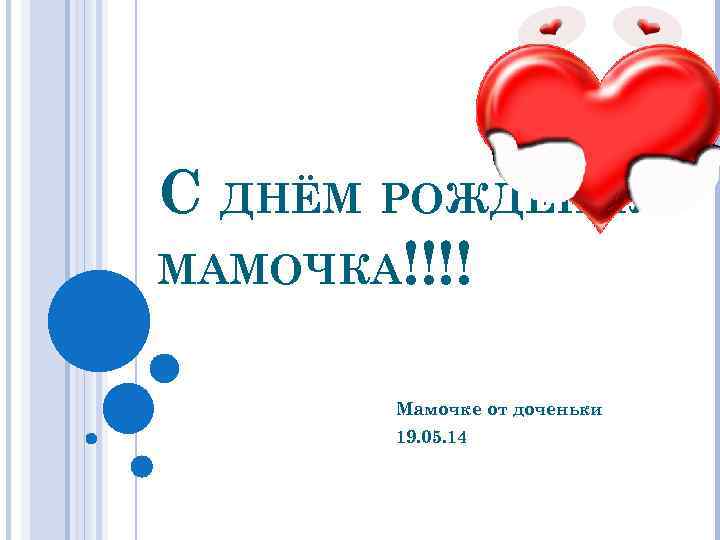 С ДНЁМ РОЖДЕНИЯ МАМОЧКА!!!! Мамочке от доченьки 19. 05. 14 