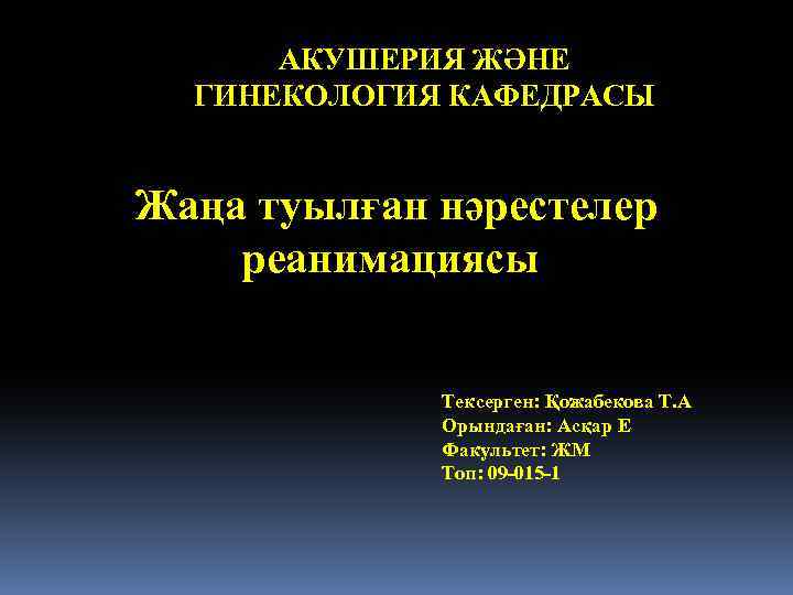 АКУШЕРИЯ ЖӘНЕ ГИНЕКОЛОГИЯ КАФЕДРАСЫ Жаңа туылған нәрестелер реанимациясы Тексерген: Қожабекова Т. А Орындаған: Асқар
