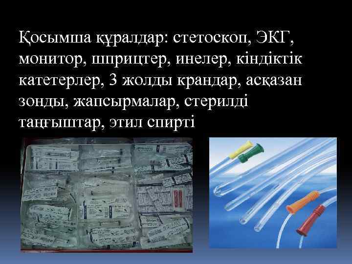 Қосымша құралдар: стетоскоп, ЭКГ, монитор, шприцтер, инелер, кіндіктік катетерлер, 3 жолды крандар, асқазан зонды,