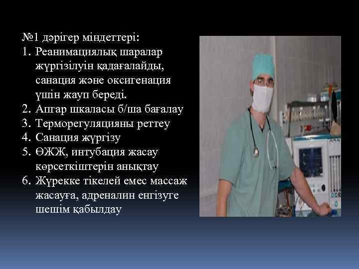 № 1 дәрігер міндеттері: 1. Реанимациялық шаралар жүргізілуін қадағалайды, санация және оксигенация үшін жауп