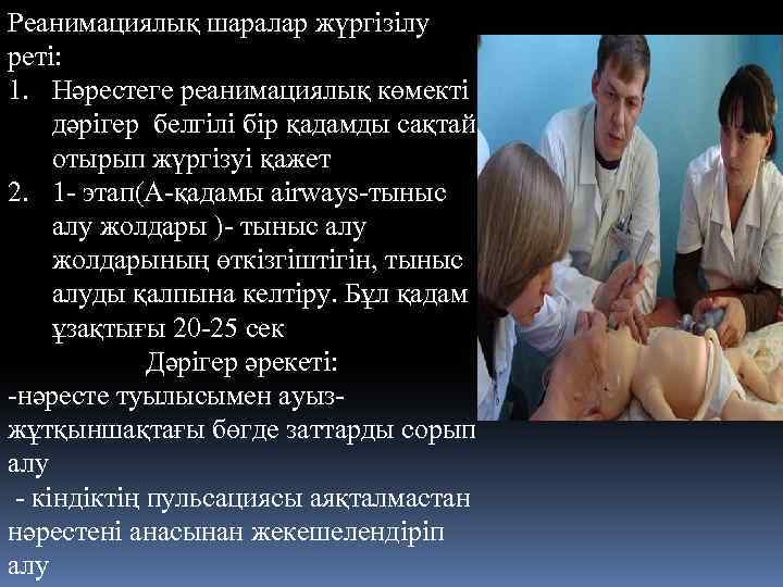 Реанимациялық шаралар жүргізілу реті: 1. Нәрестеге реанимациялық көмекті дәрігер белгілі бір қадамды сақтай отырып