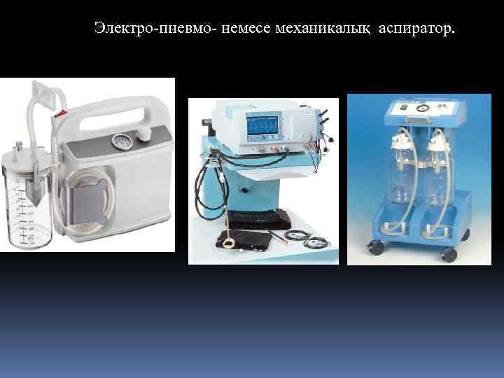 Электро-пневмо- немесе механикалық аспиратор. 