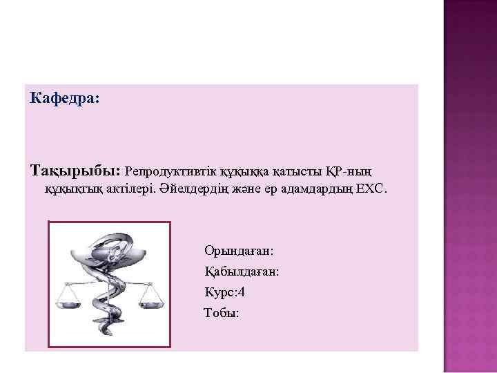 Кафедра: Тақырыбы: Репродуктивтік құқыққа қатысты ҚР-ның құқықтық актілері. Әйелдердің және ер адамдардың ЕХС. Орындаған: