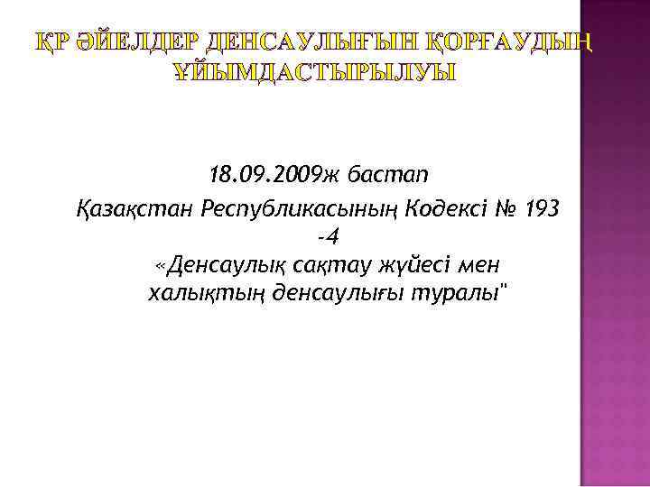 ҚР ӘЙЕЛДЕР ДЕНСАУЛЫҒЫН ҚОРҒАУДЫҢ ҰЙЫМДАСТЫРЫЛУЫ 18. 09. 2009 ж бастап Қазақстан Республикасының Кодексі №