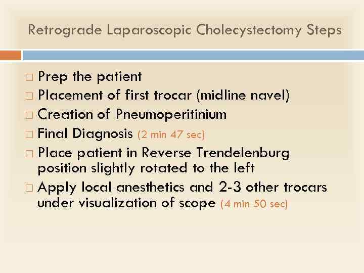 Retrograde Laparoscopic Cholecystectomy Steps Prep the patient Placement of first trocar (midline navel) Creation