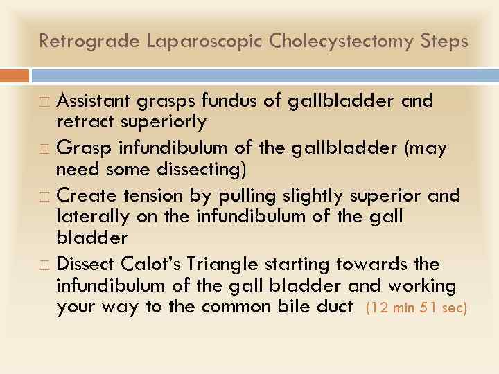 Retrograde Laparoscopic Cholecystectomy Steps Assistant grasps fundus of gallbladder and retract superiorly Grasp infundibulum