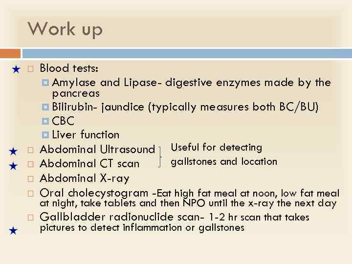 Work up Blood tests: Amylase and Lipase- digestive enzymes made by the pancreas Bilirubin-