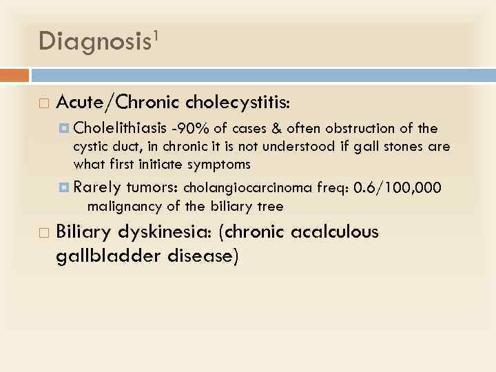 Diagnosis 1 Acute/Chronic cholecystitis: Cholelithiasis -90% of cases & often obstruction of the cystic