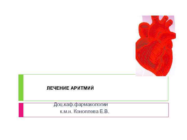ЛЕЧЕНИЕ АРИТМИЙ Доц. каф. фармакологии к. м. н. Коноплева Е. В. 