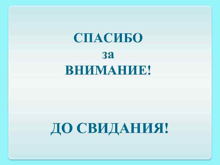СПАСИБО за ВНИМАНИЕ! ДО СВИДАНИЯ! 