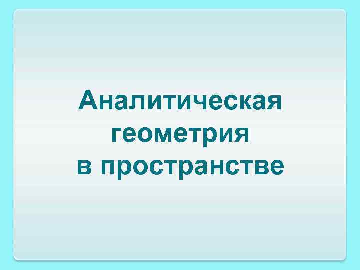 Аналитическая геометрия в пространстве 