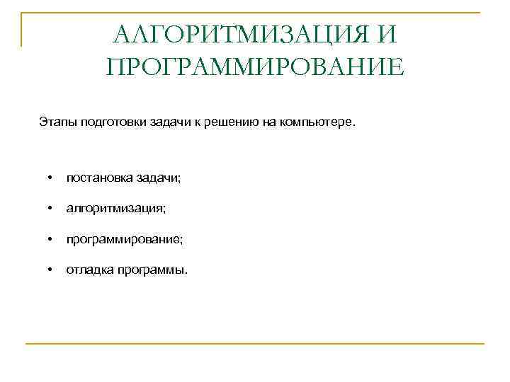 АЛГОРИТМИЗАЦИЯ И ПРОГРАММИРОВАНИЕ Этапы подготовки задачи к решению на компьютере. • постановка задачи; •