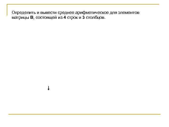 Определить и вывести среднее арифметическое для элементов матрицы B, состоящей из 4 строк и
