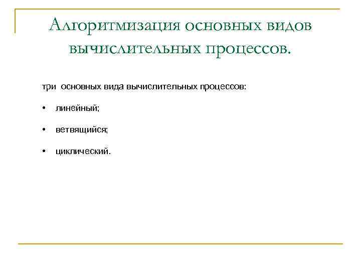 Алгоритмизация основных видов вычислительных процессов. три основных вида вычислительных процессов: • линейный; • ветвящийся;