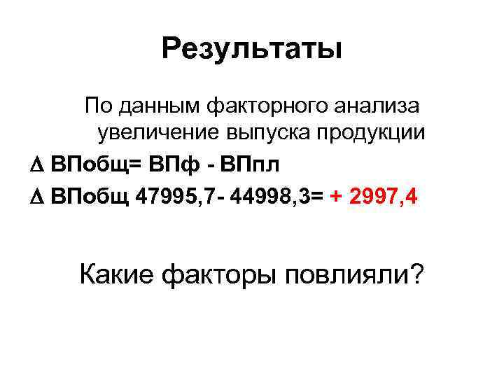 Результаты По данным факторного анализа увеличение выпуска продукции ВПобщ= ВПф - ВПпл ВПобщ 47995,