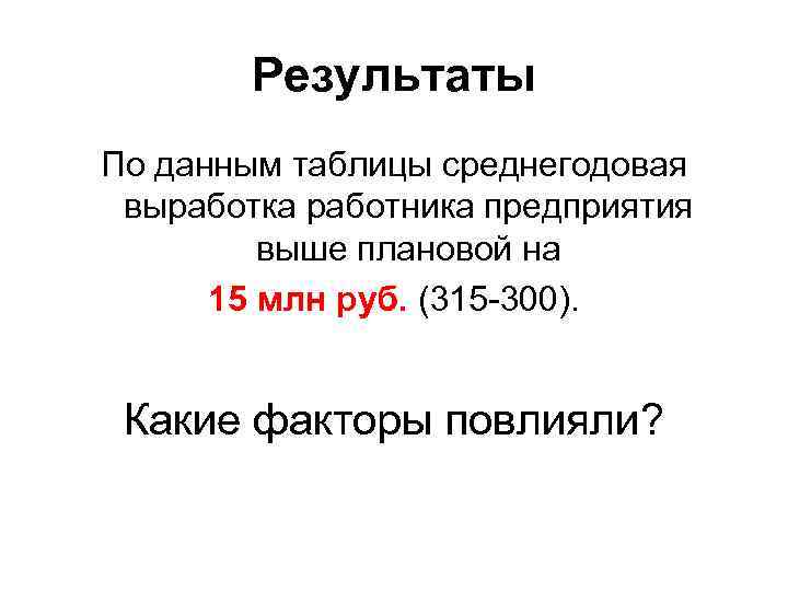 Результаты По данным таблицы среднегодовая выработка работника предприятия выше плановой на 15 млн руб.