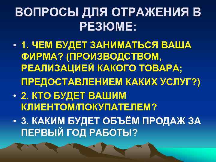 ВОПРОСЫ ДЛЯ ОТРАЖЕНИЯ В РЕЗЮМЕ: • 1. ЧЕМ БУДЕТ ЗАНИМАТЬСЯ ВАША ФИРМА? (ПРОИЗВОДСТВОМ, РЕАЛИЗАЦИЕЙ