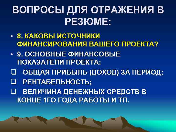 ВОПРОСЫ ДЛЯ ОТРАЖЕНИЯ В РЕЗЮМЕ: • 8. КАКОВЫ ИСТОЧНИКИ ФИНАНСИРОВАНИЯ ВАШЕГО ПРОЕКТА? • 9.