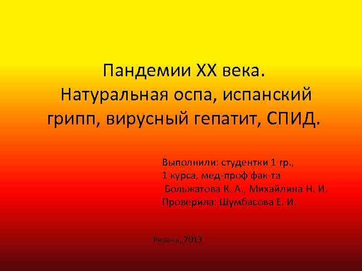 Пандемии XX века. Натуральная оспа, испанский грипп, вирусный гепатит, СПИД. Выполнили: студентки 1 гр.