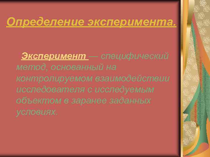 Определение эксперимента. Эксперимент — специфический метод, основанный на контролируемом взаимодействии исследователя с исследуемым объектом