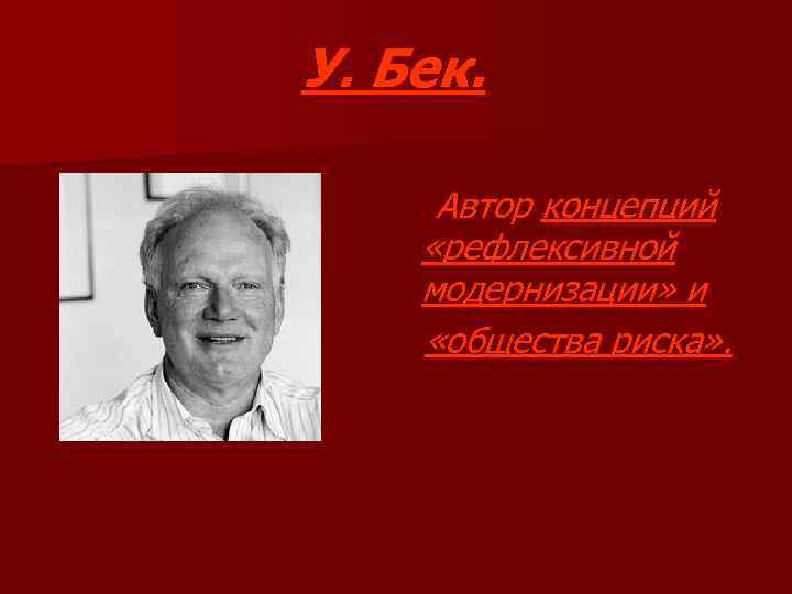 У. Бек. Автор концепций «рефлексивной модернизации» и «общества риска» . 