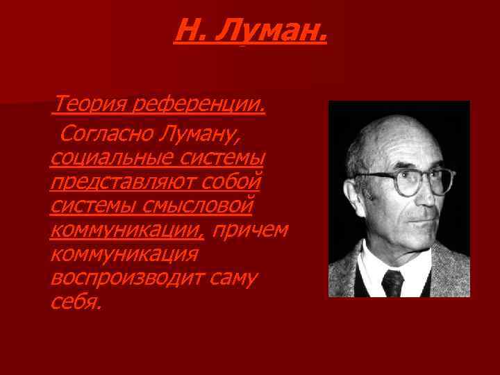 Н. Луман. Теория референции. Согласно Луману, социальные системы представляют собой системы смысловой коммуникации, причем