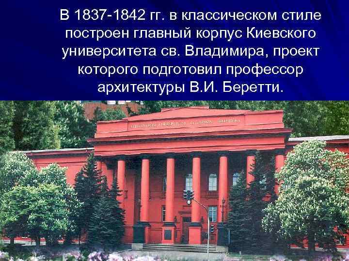 В 1837 -1842 гг. в классическом стиле построен главный корпус Киевского университета св. Владимира,