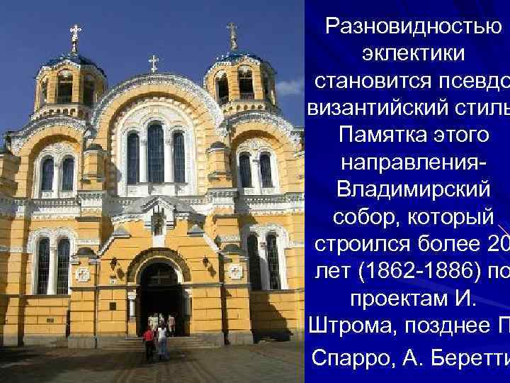 Разновидностью эклектики становится псевдо византийский стиль Памятка этого направления. Владимирский собор, который строился более