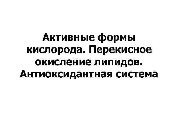Активные формы кислорода. Перекисное окисление липидов. Антиоксидантная система 